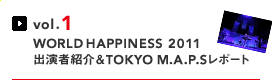 vol.1 WORLD HAPPINESS 2011 出演者紹介＆TOKYO M.A.P.Sレポート
