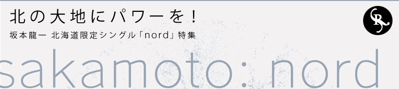 北の大地にパワーを！坂本龍一 北海道限定シングル「nord」特集