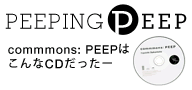 PEEPING PEEP commmons: PEEPは、こんなCDだった―