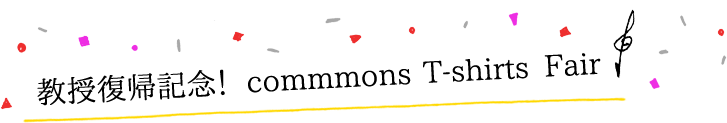 教授復帰記念！commmons T-shirts Fair