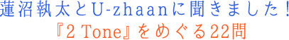 蓮沼執太とU-zhaanに聞きました！『2 Tone』をめぐる22問