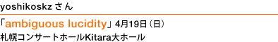 yoshikoskzさん ｢ambiguous lucidity」4月19日（日）札幌コンサートホールKitara大ホール