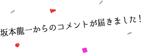 坂本龍一からのコメントが届きました！